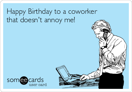 #Birthday: Happy Birthday to a coworker that doesn't annoy me!