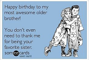 Happy birthday to my most awesome older brother! You don't even need to thank me for being your favorite sister. #happybirthdaymemes