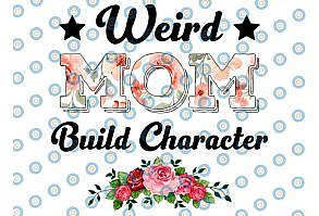 Weird Moms Build Character Png, Mother’s Day Png, Mom Png, Mama Png, Funny Mother’s Day Gift, Gift for Wife Png
