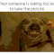 When someone is taking too long to take the pictures funny quotes quote smile picture gif