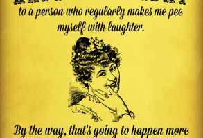 Happy Birthday to a person who regularly makes me pee myself with laughter. By the way, that's going to happen more and more the older we get.