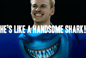 Even when people call you a handsome shark.