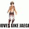 XD I GOT THE MOVES LIKE JAEGER I GOT THE MOOOOOOOVES LIKE JAEGER!